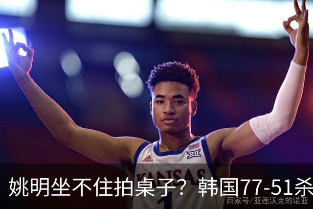 姚明坐不住拍桌子？韩国77-51杀进亚运会决赛，亚洲冠军三分球23中2，中国男篮不如他们，篮协该出手了